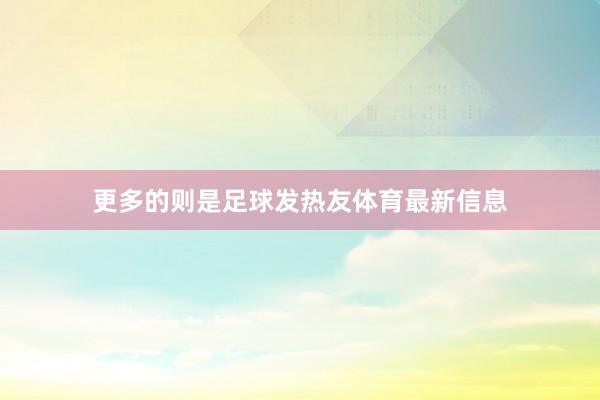 更多的则是足球发热友体育最新信息