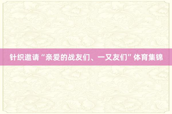 针织邀请“亲爱的战友们、一又友们”体育集锦