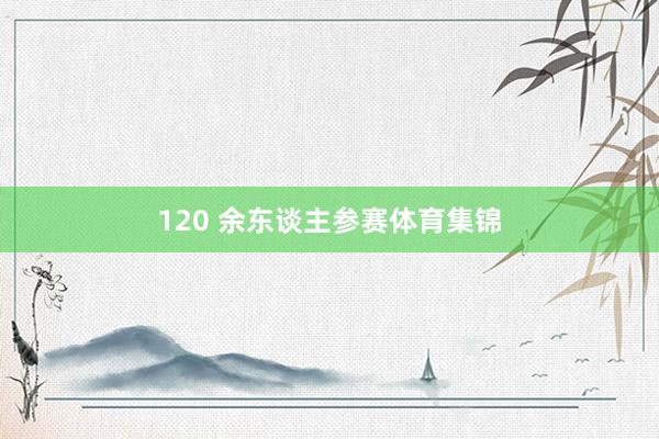 120 余东谈主参赛体育集锦