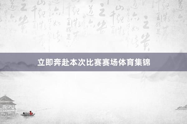立即奔赴本次比赛赛场体育集锦