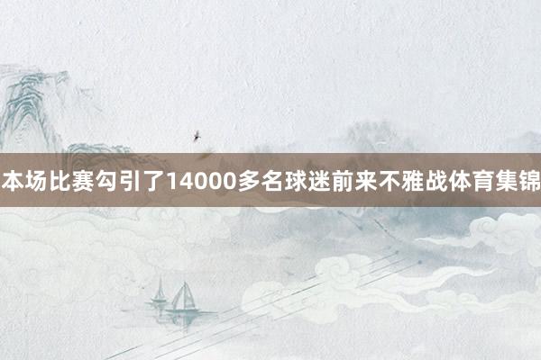 本场比赛勾引了14000多名球迷前来不雅战体育集锦