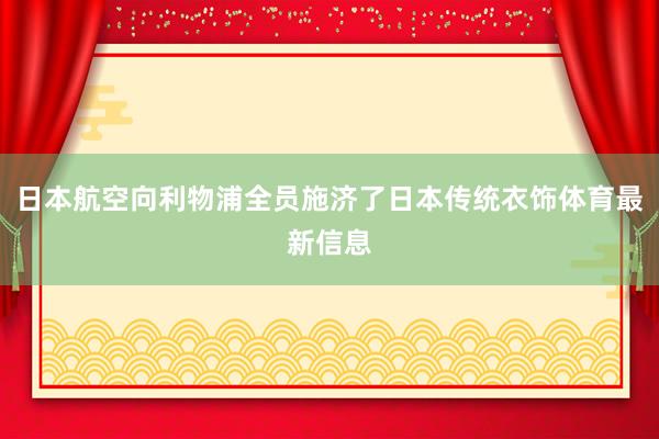 日本航空向利物浦全员施济了日本传统衣饰体育最新信息