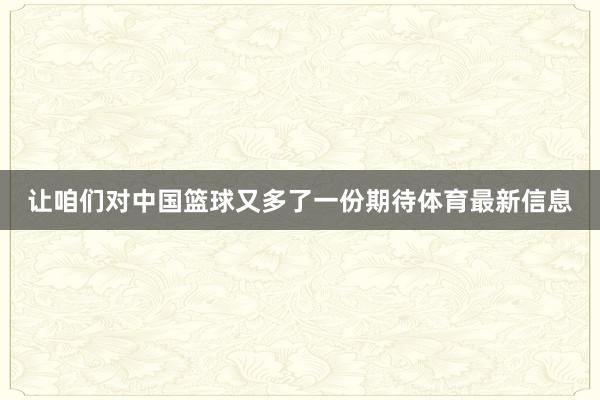 让咱们对中国篮球又多了一份期待体育最新信息