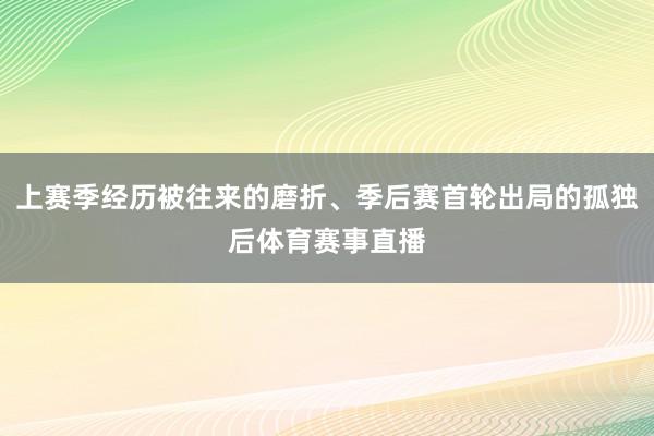 上赛季经历被往来的磨折、季后赛首轮出局的孤独后体育赛事直播