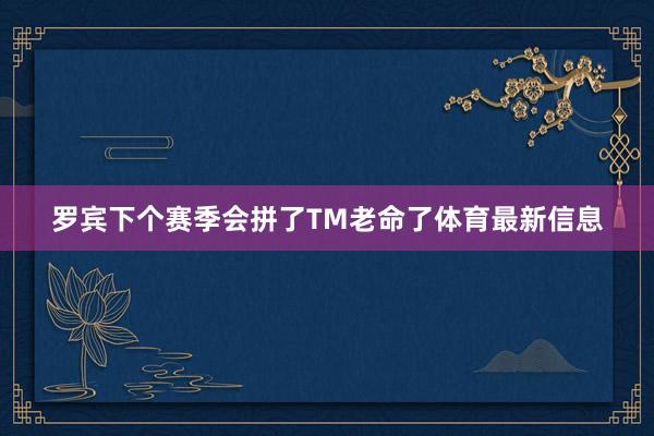 罗宾下个赛季会拼了TM老命了体育最新信息