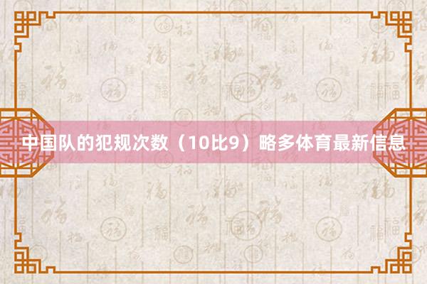 中国队的犯规次数（10比9）略多体育最新信息