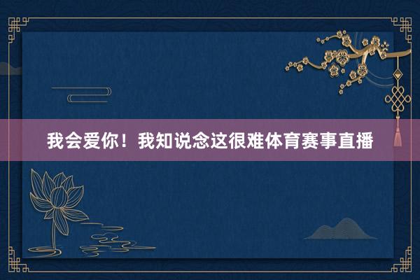 我会爱你！我知说念这很难体育赛事直播