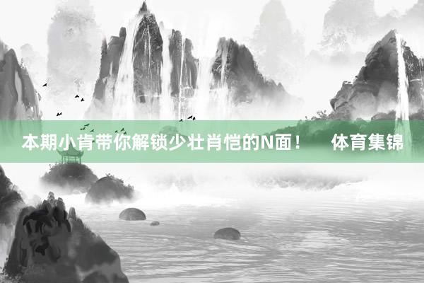 本期小肯带你解锁少壮肖恺的N面！    体育集锦