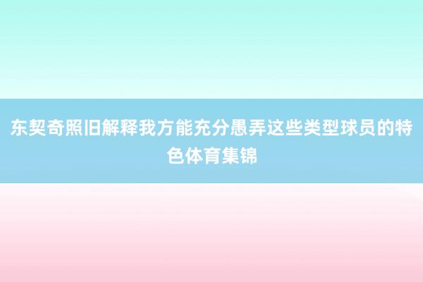 东契奇照旧解释我方能充分愚弄这些类型球员的特色体育集锦